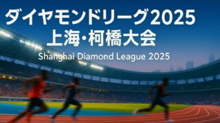 【2025年ダイヤモンドリーグ】上海大会（5月3日）で世界トップ選手が続々と好記録 