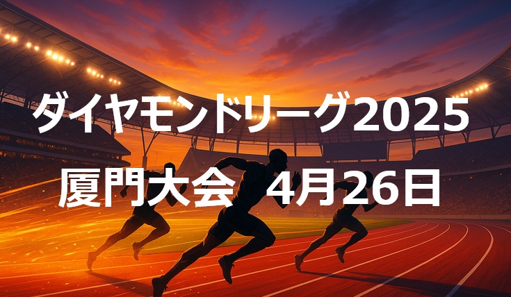 【2025年ダイヤモンドリーグ】厦門大会（4月26日）ハイライト：世界最高記録や世界トップ級の結果が続出 