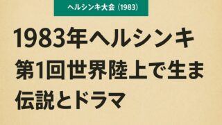 【1983年ヘルシンキ】第1回世界陸上で生まれた伝説とドラマ 