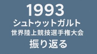 【1993年シュトゥットガルト】世界陸上競技選手権大会を振り返る 
