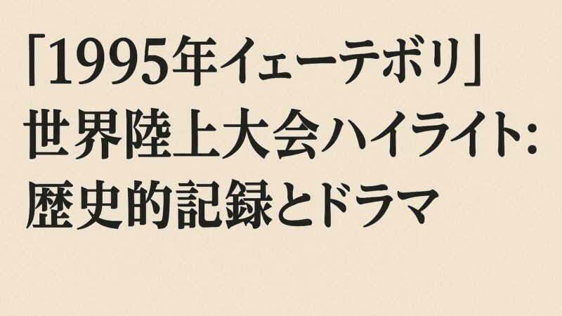 【1995年イェーテボリ】世界陸上大会ハイライト: 歴史的記録とドラマ