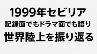 【1999年セビリア】記録面でもドラマ面でも語り草の多い世界陸上を振り返る 