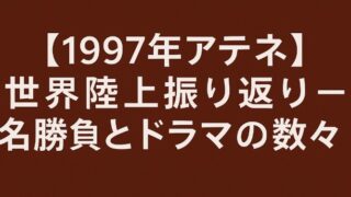 【1997年アテネ】世界陸上振り返り – 名勝負とドラマの数々 