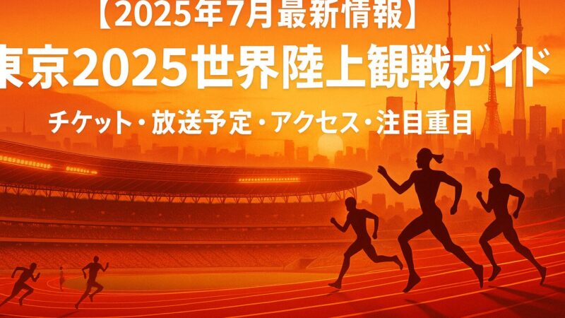 【2025年7月最新情報】東京2025世界陸上観戦ガイド ～チケット・放送予定・アクセス・注目種目～ 