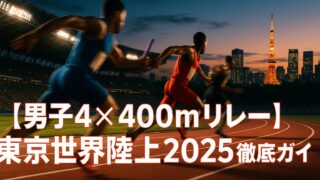 【男子4×400mリレー】東京世界陸上2025徹底ガイド 